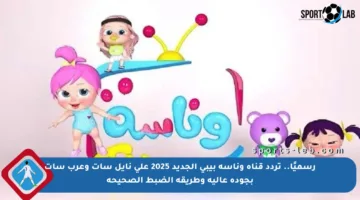 رسميًا.. تردد قناة وناسة بيبي الجديد 2025 على نايل سات وعرب سات بجودة عالية وطريقة الضبط الصحيحة